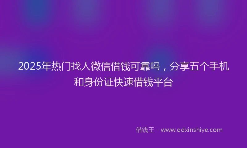 2025年热门找人微信借钱可靠吗，分享五个手机和身份证快速借钱平台