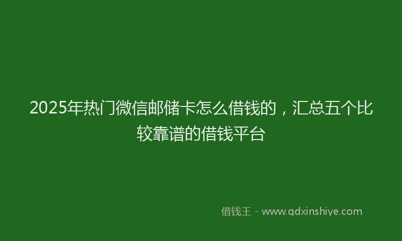 2025年热门微信邮储卡怎么借钱的，汇总五个比较靠谱的借钱平台