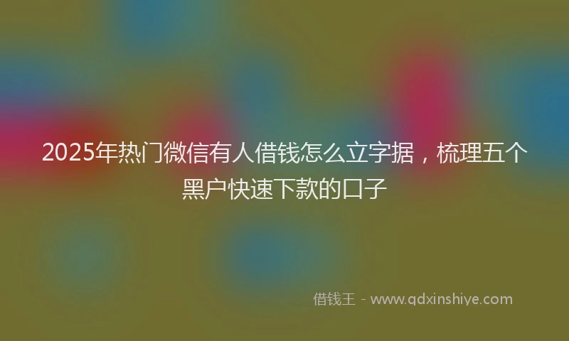 2025年热门微信有人借钱怎么立字据，梳理五个黑户快速下款的口子