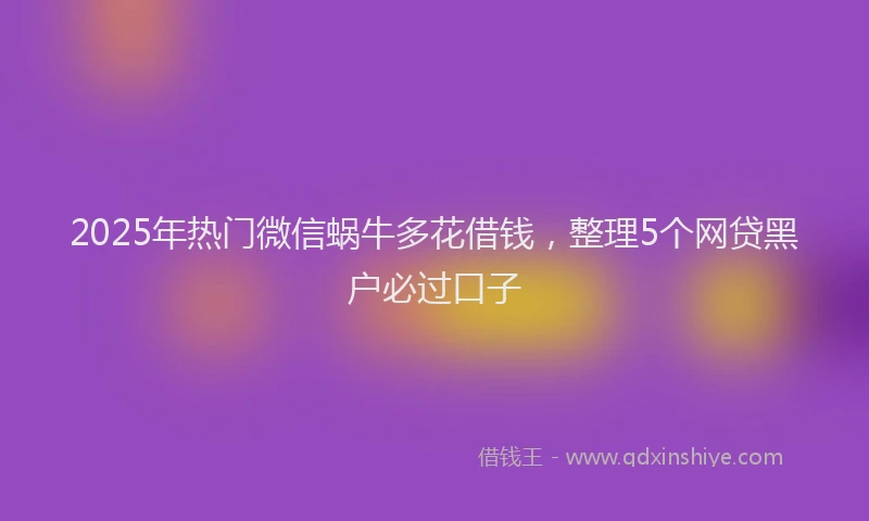 2025年热门微信蜗牛多花借钱，整理5个网贷黑户必过口子