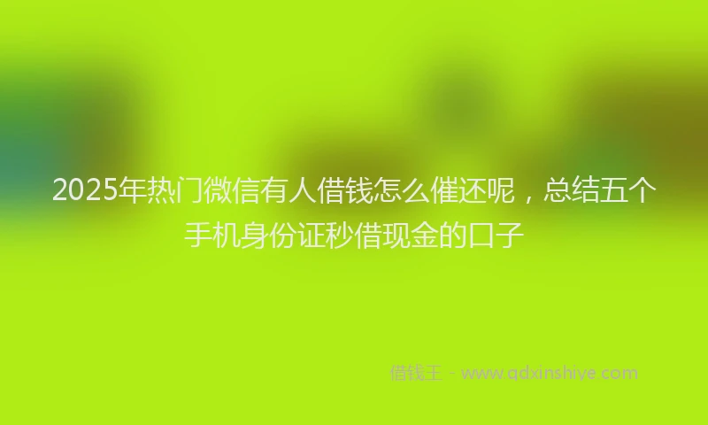 2025年热门微信有人借钱怎么催还呢，总结五个手机身份证秒借现金的口子