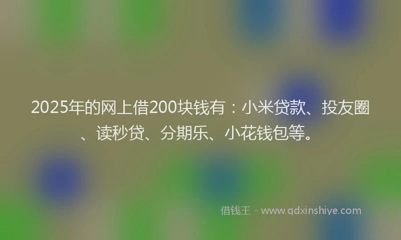2025年的网上借200块钱有：小米贷款、投友圈、读秒贷、分期乐、小花钱包等。