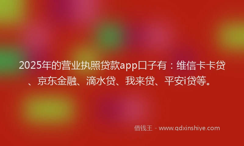 2025年的营业执照贷款app口子有：维信卡卡贷、京东金融、滴水贷、我来贷、平安i贷等。