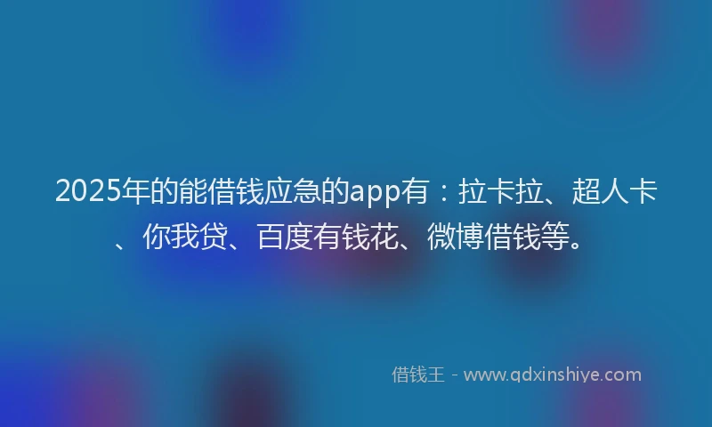 2025年的能借钱应急的app有：拉卡拉、超人卡、你我贷、百度有钱花、微博借钱等。
