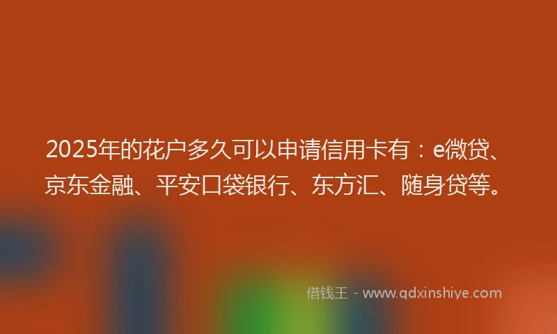 2025年的花户多久可以申请信用卡有：e微贷、京东金融、平安口袋银行、东方汇、随身贷等。
