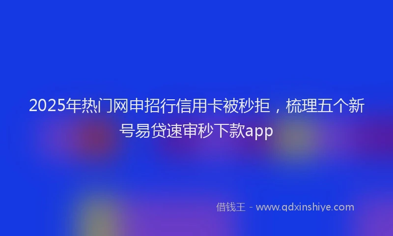 2025年热门网申招行信用卡被秒拒，梳理五个新号易贷速审秒下款app