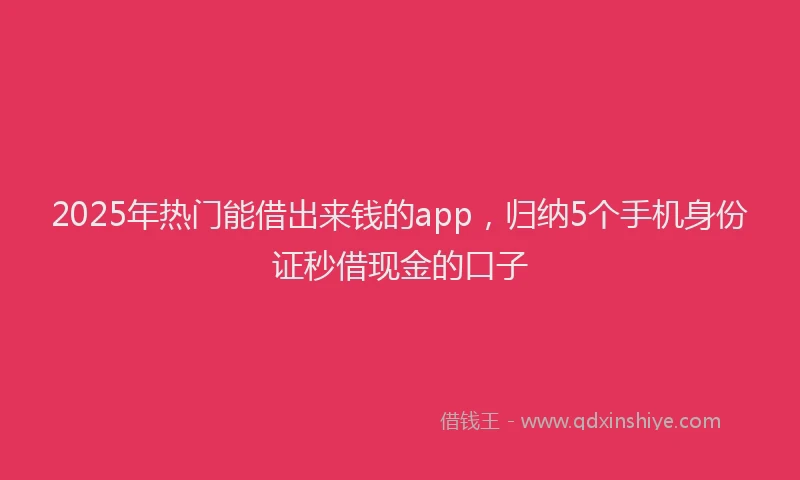 2025年热门能借出来钱的app，归纳5个手机身份证秒借现金的口子