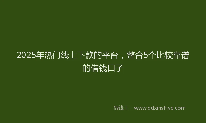 2025年热门线上下款的平台，整合5个比较靠谱的借钱口子