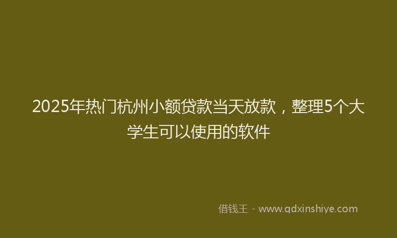 2025年热门杭州小额贷款当天放款，整理5个大学生可以使用的软件