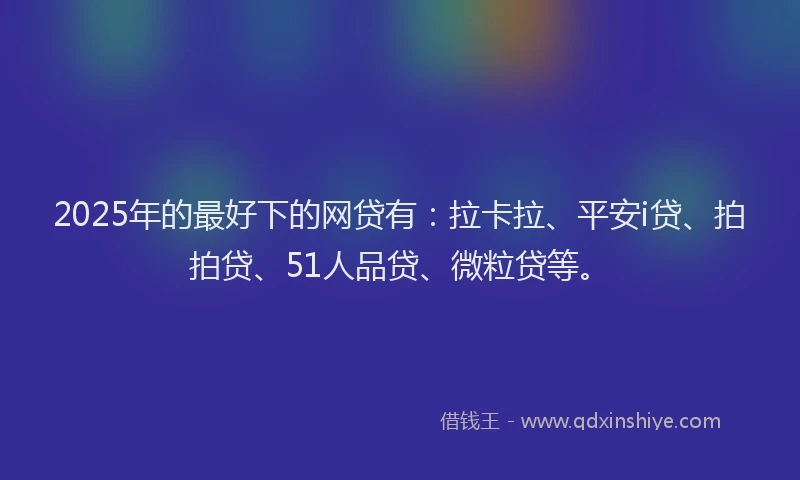 2025年的最好下的网贷有：拉卡拉、平安i贷、拍拍贷、51人品贷、微粒贷等。