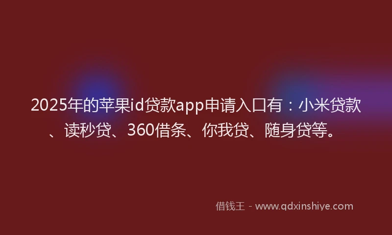 2025年的苹果id贷款app申请入口有：小米贷款、读秒贷、360借条、你我贷、随身贷等。
