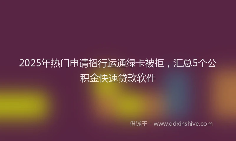2025年热门申请招行运通绿卡被拒，汇总5个公积金快速贷款软件