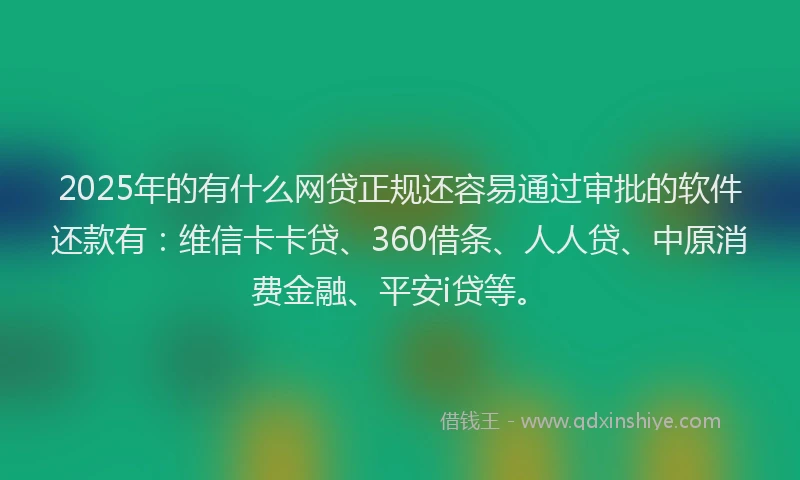 2025年的有什么网贷正规还容易通过审批的软件还款有：维信卡卡贷、360借条、人人贷、中原消费金融、平安i贷等。