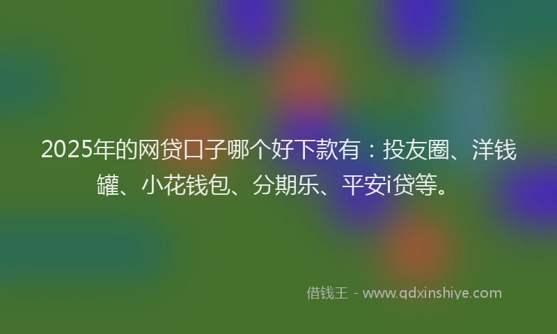 2025年的网贷口子哪个好下款有：投友圈、洋钱罐、小花钱包、分期乐、平安i贷等。