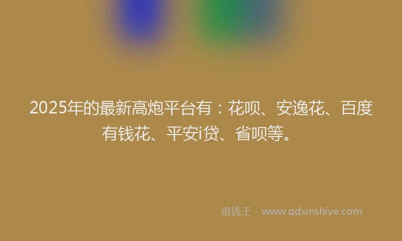 2025年的最新高炮平台有：花呗、安逸花、百度有钱花、平安i贷、省呗等。