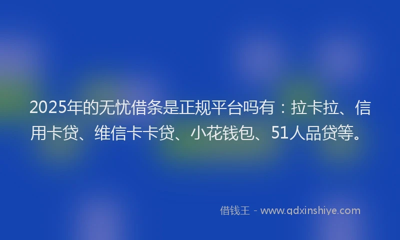 2025年的无忧借条是正规平台吗有：拉卡拉、信用卡贷、维信卡卡贷、小花钱包、51人品贷等。