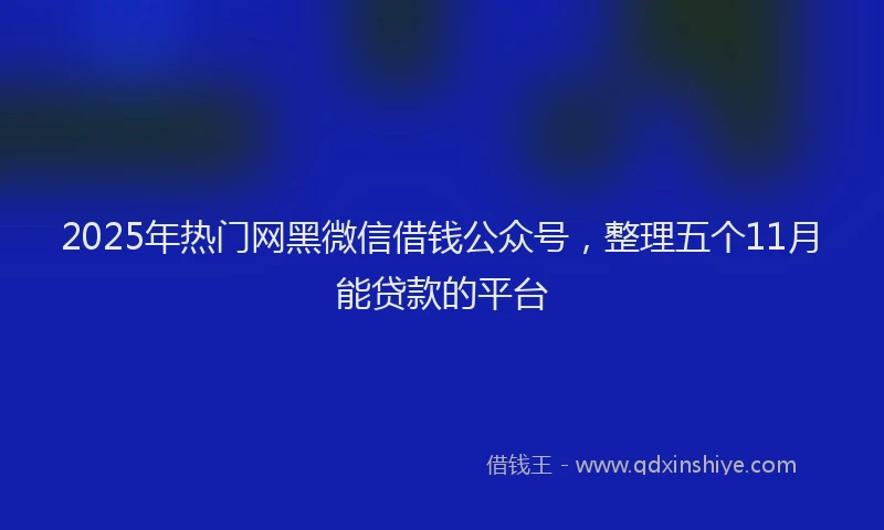 2025年热门网黑微信借钱公众号，整理五个11月能贷款的平台