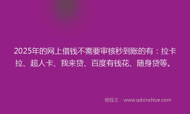 2025年的网上借钱不需要审核秒到账的有：拉卡拉、超人卡、我来贷、百度有钱花、随身贷等。