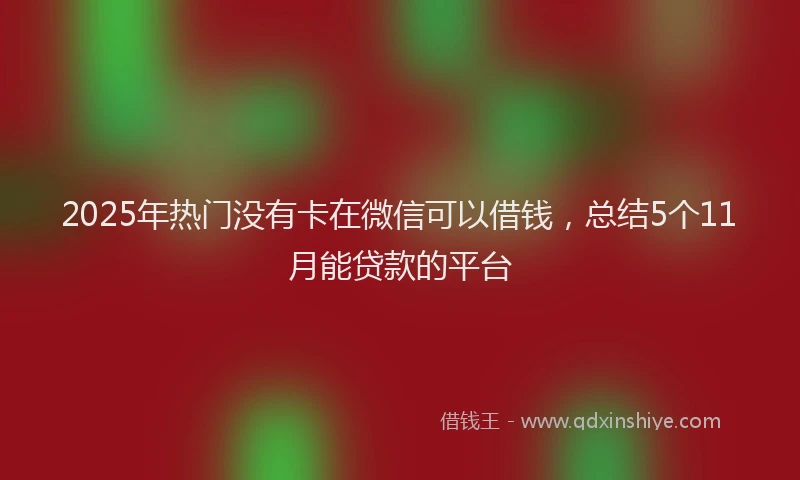 2025年热门没有卡在微信可以借钱，总结5个11月能贷款的平台