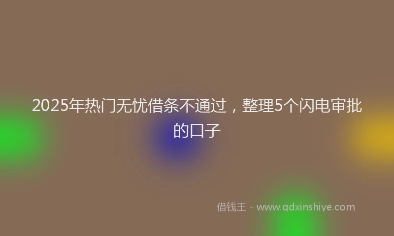 2025年热门无忧借条不通过，整理5个闪电审批的口子