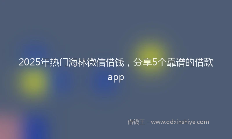 2025年热门海林微信借钱，分享5个靠谱的借款app