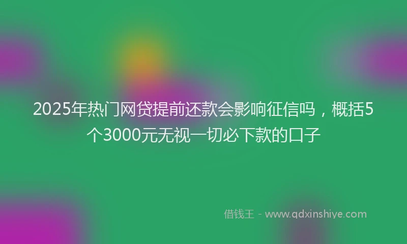 2025年热门网贷提前还款会影响征信吗，概括5个3000元无视一切必下款的口子