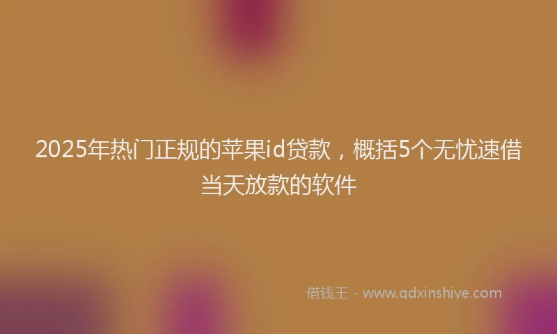 2025年热门正规的苹果id贷款，概括5个无忧速借当天放款的软件