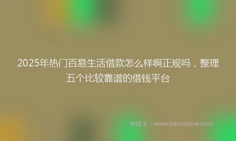 2025年热门百易生活借款怎么样啊正规吗，整理五个比较靠谱的借钱平台