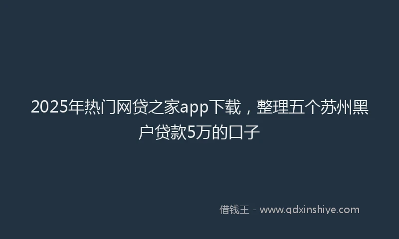 2025年热门网贷之家app下载，整理五个苏州黑户贷款5万的口子
