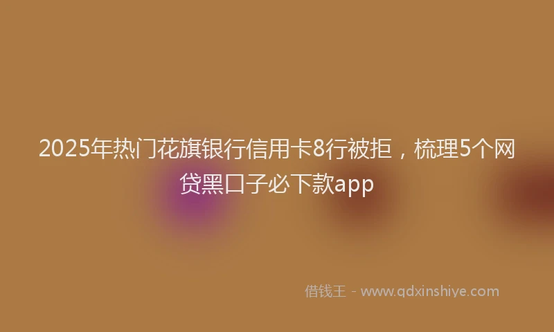 2025年热门花旗银行信用卡8行被拒，梳理5个网贷黑口子必下款app