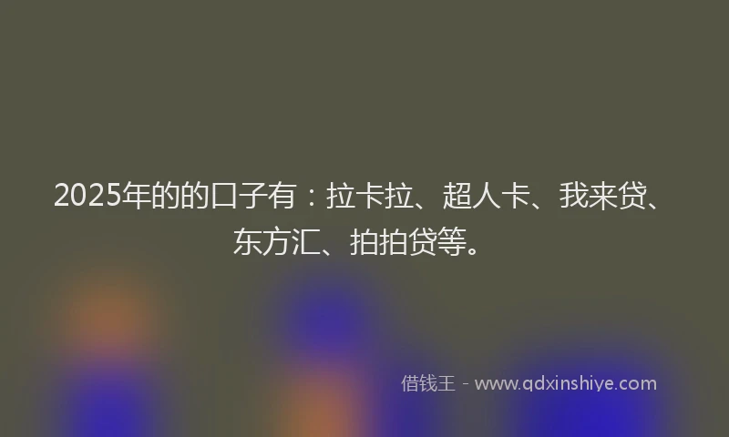 2025年的的口子有：拉卡拉、超人卡、我来贷、东方汇、拍拍贷等。