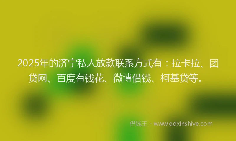 2025年的济宁私人放款联系方式有：拉卡拉、团贷网、百度有钱花、微博借钱、柯基贷等。