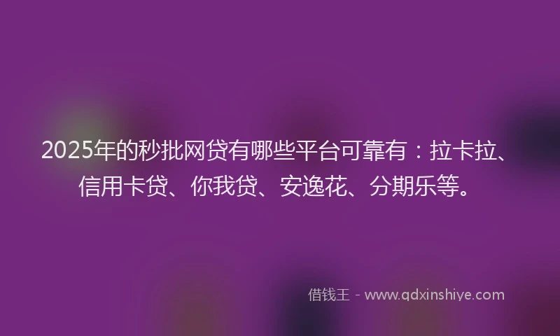 2025年的秒批网贷有哪些平台可靠有：拉卡拉、信用卡贷、你我贷、安逸花、分期乐等。