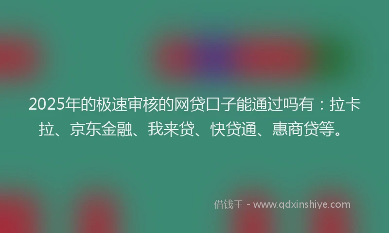 2025年的极速审核的网贷口子能通过吗有：拉卡拉、京东金融、我来贷、快贷通、惠商贷等。