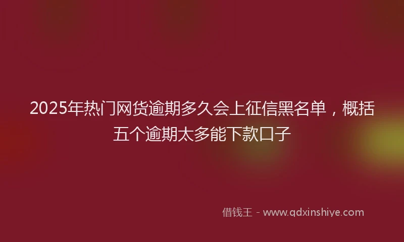 2025年热门网货逾期多久会上征信黑名单，概括五个逾期太多能下款口子
