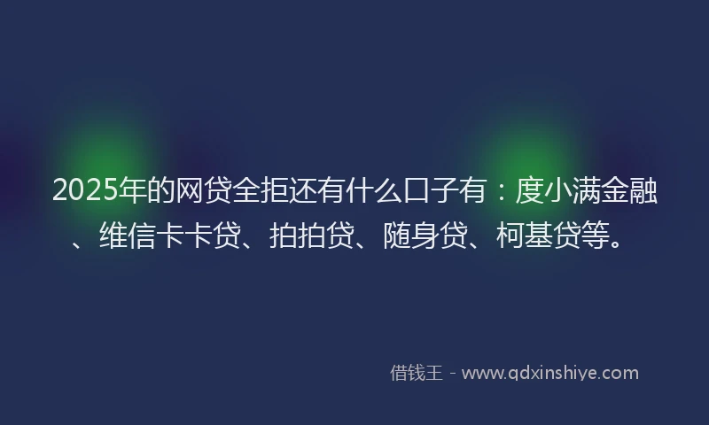 2025年的网贷全拒还有什么口子有：度小满金融、维信卡卡贷、拍拍贷、随身贷、柯基贷等。