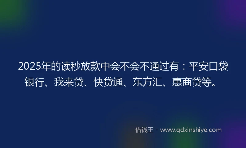 2025年的读秒放款中会不会不通过有：平安口袋银行、我来贷、快贷通、东方汇、惠商贷等。