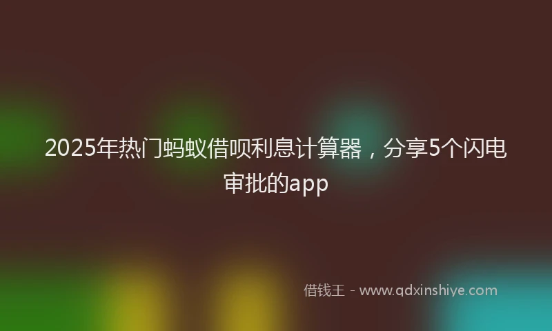 2025年热门蚂蚁借呗利息计算器，分享5个闪电审批的app