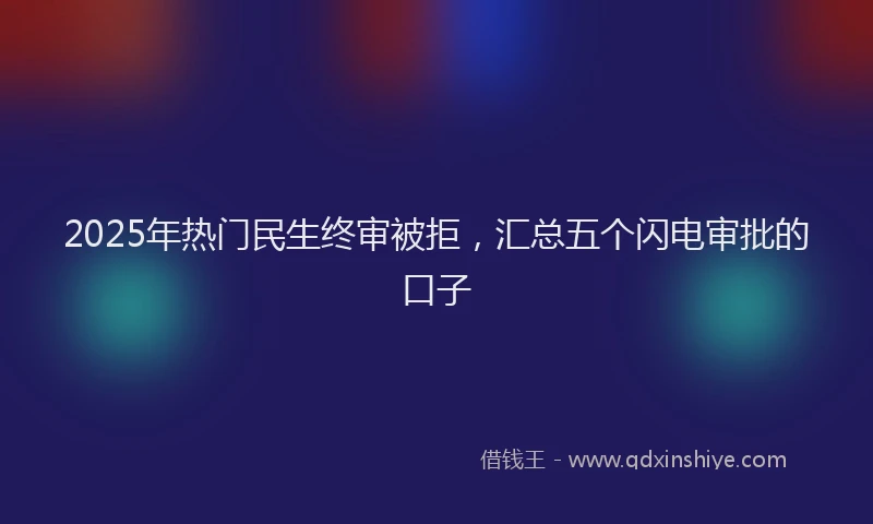 2025年热门民生终审被拒，汇总五个闪电审批的口子