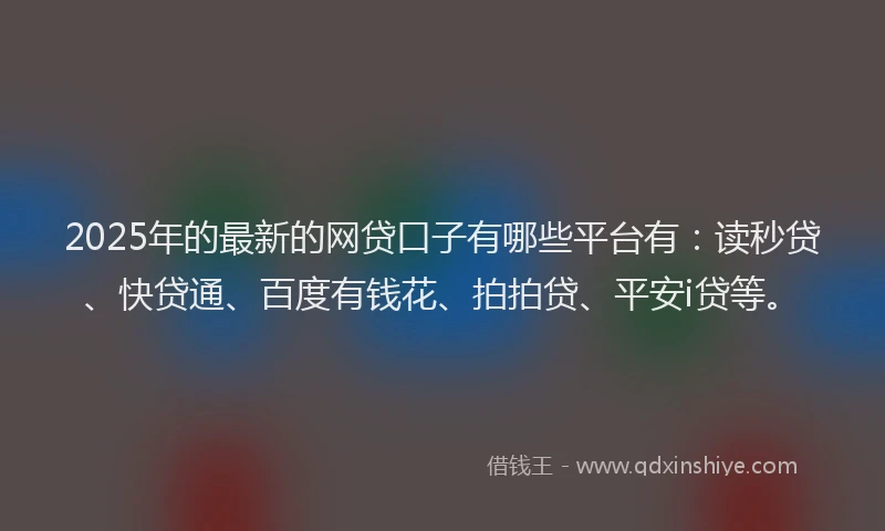 2025年的最新的网贷口子有哪些平台有：读秒贷、快贷通、百度有钱花、拍拍贷、平安i贷等。