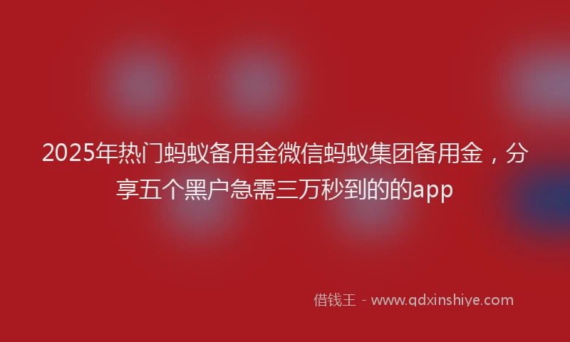 2025年热门蚂蚁备用金微信蚂蚁集团备用金，分享五个黑户急需三万秒到的的app