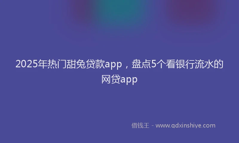 2025年热门甜兔贷款app，盘点5个看银行流水的网贷app