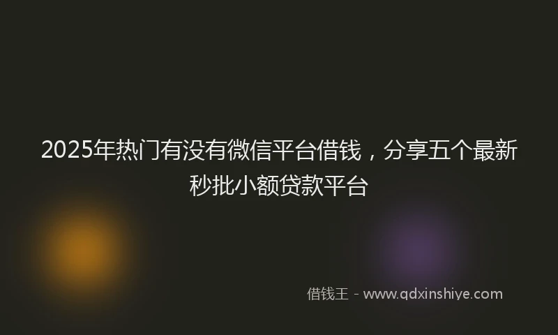 2025年热门有没有微信平台借钱，分享五个最新秒批小额贷款平台