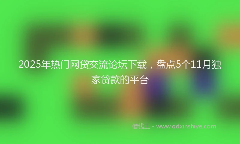 2025年热门网贷交流论坛下载，盘点5个11月独家贷款的平台