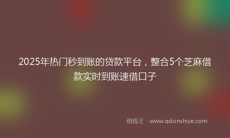 2025年热门秒到账的贷款平台，整合5个芝麻借款实时到账速借口子