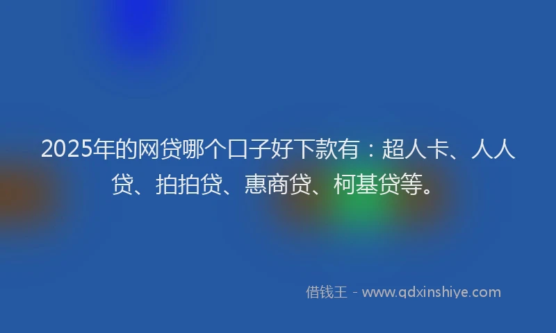 2025年的网贷哪个口子好下款有：超人卡、人人贷、拍拍贷、惠商贷、柯基贷等。