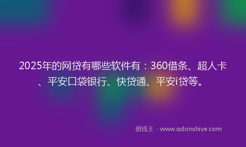 2025年的网贷有哪些软件有：360借条、超人卡、平安口袋银行、快贷通、平安i贷等。