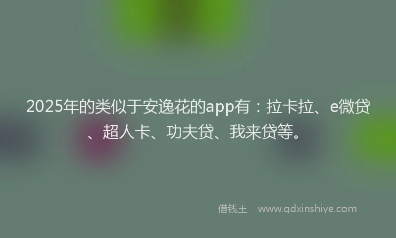 2025年的类似于安逸花的app有：拉卡拉、e微贷、超人卡、功夫贷、我来贷等。