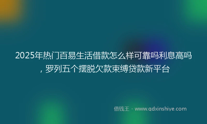 2025年热门百易生活借款怎么样可靠吗利息高吗，罗列五个摆脱欠款束缚贷款新平台