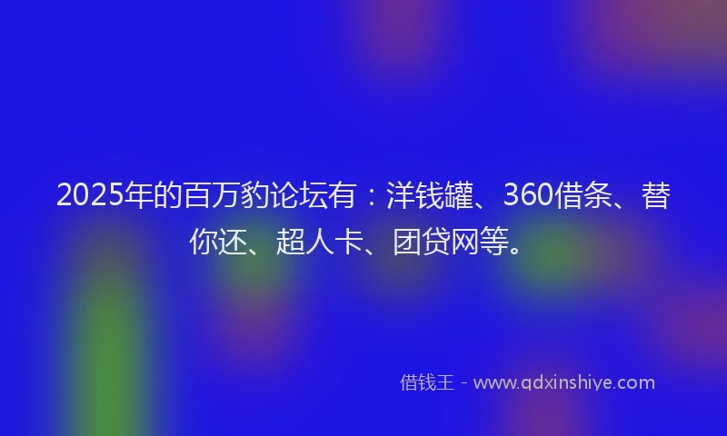 2025年的百万豹论坛有：洋钱罐、360借条、替你还、超人卡、团贷网等。